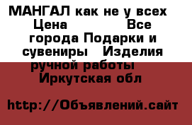 МАНГАЛ как не у всех › Цена ­ 40 000 - Все города Подарки и сувениры » Изделия ручной работы   . Иркутская обл.